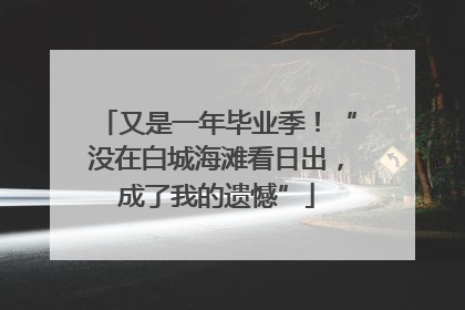 又是一年毕业季！“没在白城海滩看日出，成了我的遗憾”