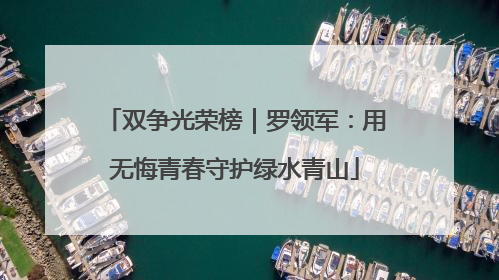 双争光荣榜｜罗领军：用无悔青春守护绿水青山