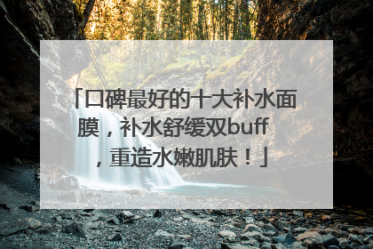 口碑最好的十大补水面膜，补水舒缓双buff，重造水嫩肌肤！