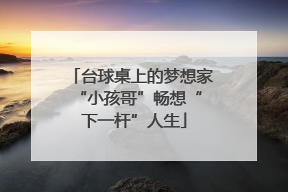 台球桌上的梦想家 “小孩哥”畅想“下一杆”人生