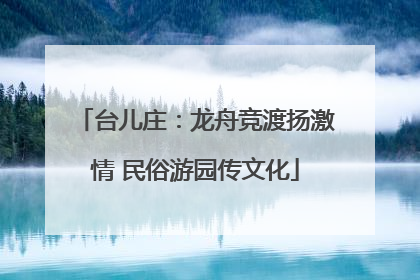 台儿庄：龙舟竞渡扬激情 民俗游园传文化