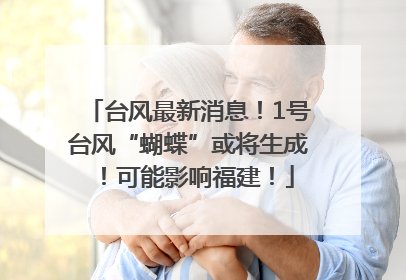 台风最新消息！1号台风“蝴蝶”或将生成！可能影响福建！