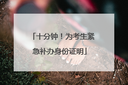 十分钟！为考生紧急补办身份证明
