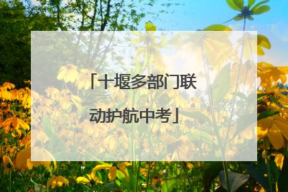 十堰多部门联动护航中考