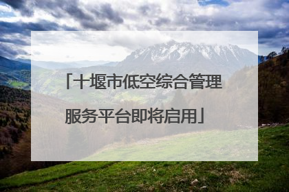 十堰市低空综合管理服务平台即将启用