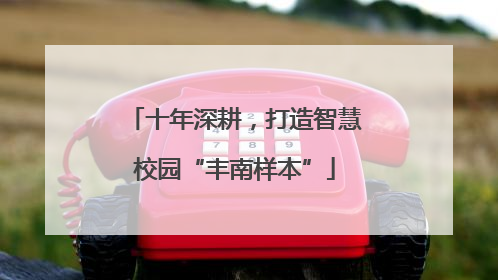 十年深耕，打造智慧校园“丰南样本”