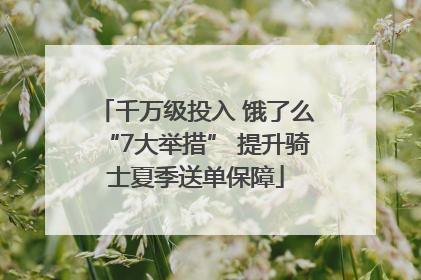 千万级投入 饿了么“7大举措” 提升骑士夏季送单保障