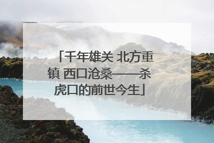 千年雄关 北方重镇 西口沧桑——杀虎口的前世今生