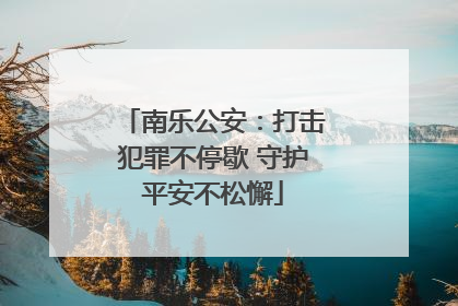 南乐公安：打击犯罪不停歇 守护平安不松懈