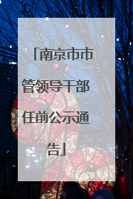 南京市市管领导干部任前公示通告