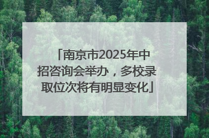 南京市2025年中招咨询会举办，多校录取位次将有明显变化