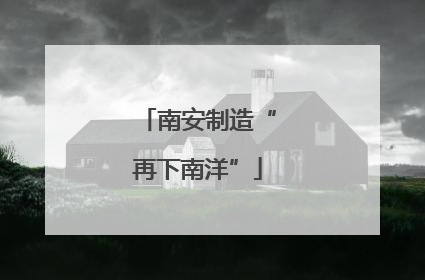 南安制造“再下南洋”
