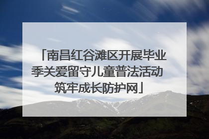 南昌红谷滩区开展毕业季关爱留守儿童普法活动 筑牢成长防护网