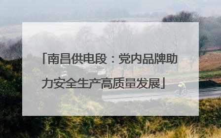 南昌供电段：党内品牌助力安全生产高质量发展