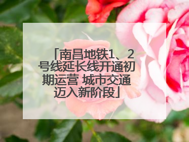 南昌地铁1、2号线延长线开通初期运营 城市交通迈入新阶段