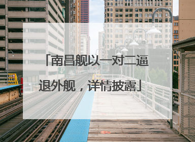 南昌舰以一对二逼退外舰，详情披露