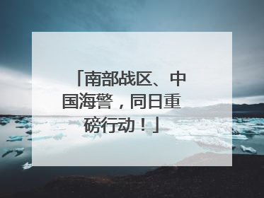 南部战区、中国海警，同日重磅行动！