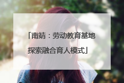 南靖：劳动教育基地探索融合育人模式