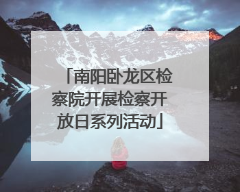 南阳卧龙区检察院开展检察开放日系列活动