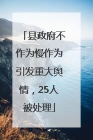 县政府不作为慢作为引发重大舆情，25人被处理