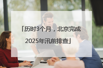 历时3个月，北京完成2025年汛前排查
