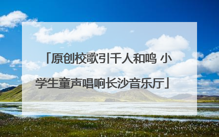 原创校歌引千人和鸣 小学生童声唱响长沙音乐厅
