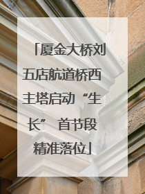 厦金大桥刘五店航道桥西主塔启动“生长” 首节段精准落位