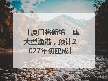 厦门将新增一座大型渔港，预计2027年初建成