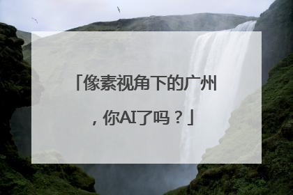 像素视角下的广州，你AI了吗？