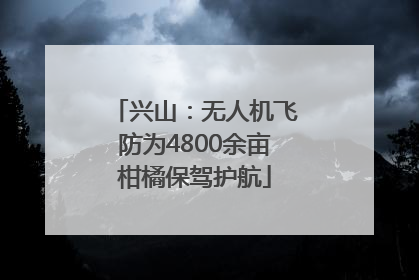 兴山：无人机飞防为4800余亩柑橘保驾护航