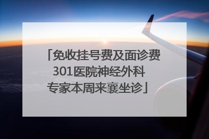 免收挂号费及面诊费 301医院神经外科专家本周来襄坐诊
