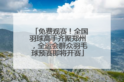 免费观赛！全国羽球高手齐聚郑州，全运会群众羽毛球预赛即将开赛