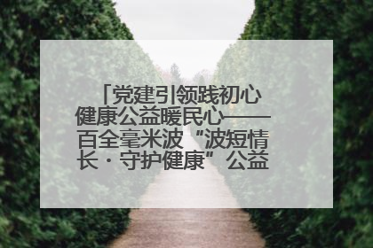 党建引领践初心 健康公益暖民心——百全毫米波“波短情长・守护健康”公益活动进社区