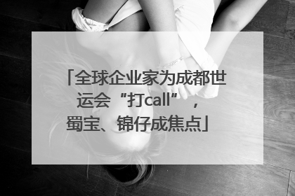 全球企业家为成都世运会“打call”，蜀宝、锦仔成焦点