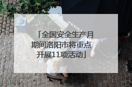 全国安全生产月期间洛阳市将重点开展11项活动