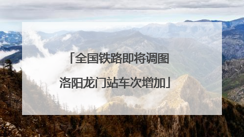 全国铁路即将调图 洛阳龙门站车次增加