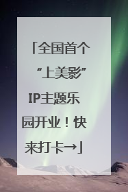 全国首个“上美影”IP主题乐园开业！快来打卡→