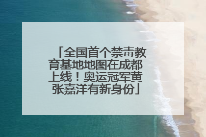 全国首个禁毒教育基地地图在成都上线！奥运冠军黄张嘉洋有新身份