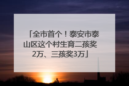 全市首个！泰安市泰山区这个村生育二孩奖2万、三孩奖3万