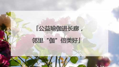 公益瑜伽进长廊，邻里“伽”倍美好