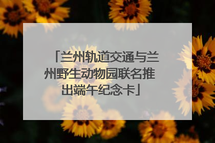 兰州轨道交通与兰州野生动物园联名推出端午纪念卡