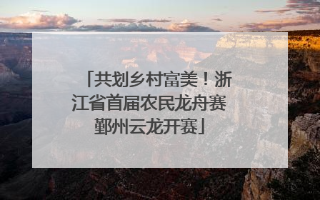 共划乡村富美！浙江省首届农民龙舟赛鄞州云龙开赛