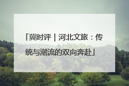 冀时评｜河北文旅：传统与潮流的双向奔赴