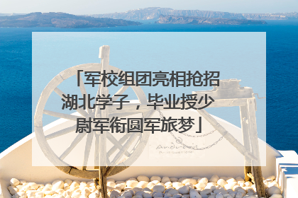 军校组团亮相抢招湖北学子，毕业授少尉军衔圆军旅梦