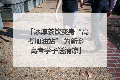 冰淳茶饮变身“高考加油站” 为新乡高考学子送清凉