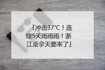 冲击37℃！连续5天雨雨雨！浙江桑拿天要来了