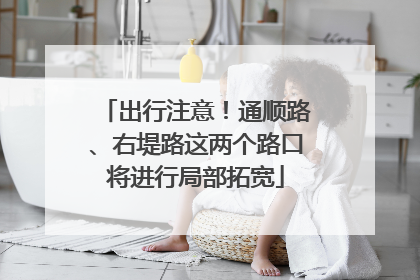 出行注意！通顺路、右堤路这两个路口将进行局部拓宽