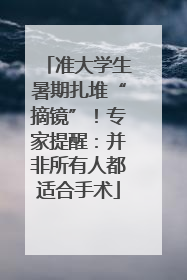 准大学生暑期扎堆“摘镜”！专家提醒：并非所有人都适合手术