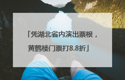 凭湖北省内演出票根，黄鹤楼门票打8.8折