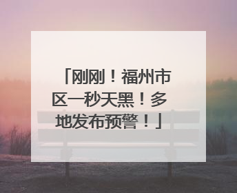 刚刚！福州市区一秒天黑！多地发布预警！